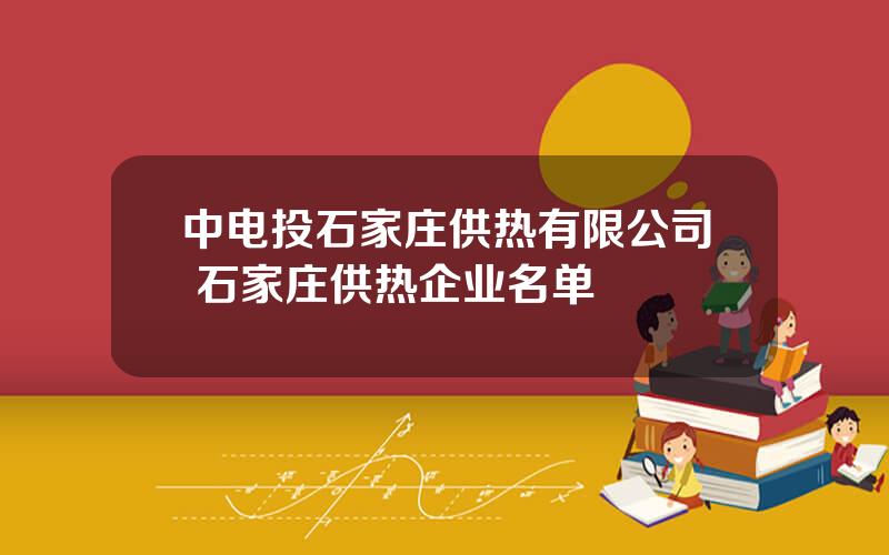 中电投石家庄供热有限公司 石家庄供热企业名单